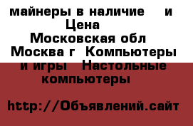 майнеры в наличие s9 и l3 › Цена ­ 300 - Московская обл., Москва г. Компьютеры и игры » Настольные компьютеры   